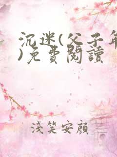 沉迷(父子年上)免费阅读