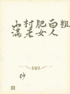 山村肥白粗腿丰满老女人