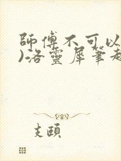 师傅不可以(限)洛灵犀笔趣阁