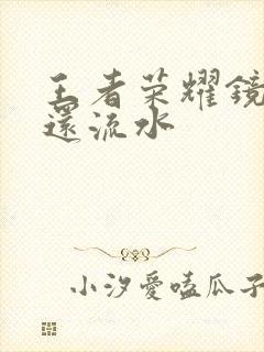 王者荣耀镜被捅还流水