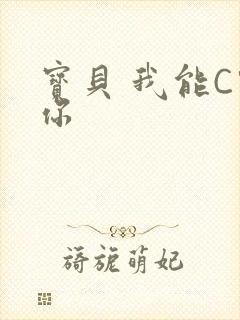 宝贝 我能C哭你