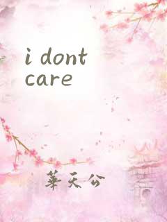 i dont care