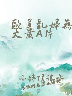 欧美乱妇无乱码大黄A片