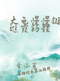 大龟慢慢挺进王进霞的体