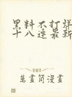 黑料不打烊肾虚十八连最新人口