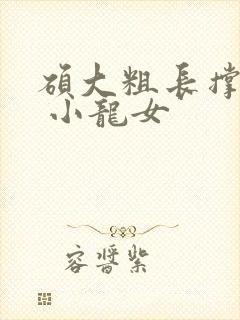 硕大粗长撑裂了 小龙女