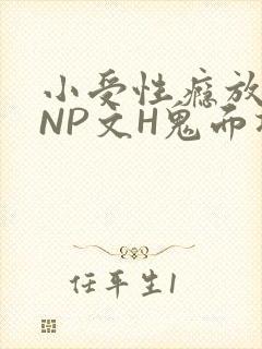 小受性瘾放荡的NP文H鬼面将军
