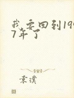 我要回到1997年了