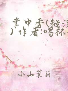 掌中香(糙汉 ) 作者:喝杯奶茶