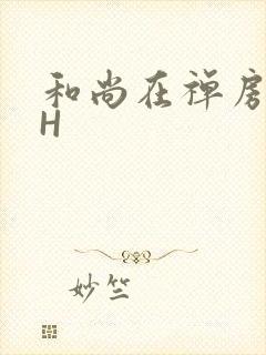 和尚在禅房含乳H