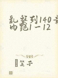 乱系列140章肉艳1一12