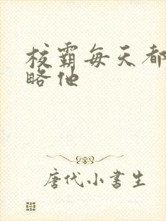 校霸每天都想攻略他