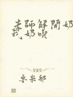 老师解开奶罩喂我奶吃