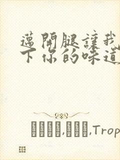 迈开腿让我尝一下你的味道一