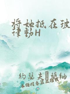 将她抵在玻璃上律动H