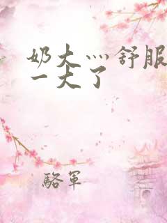 奶大灬舒服灬太一大了