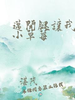 迈开腿让我吃你小草莓