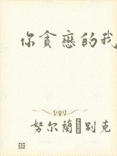 你贪恋的我都有