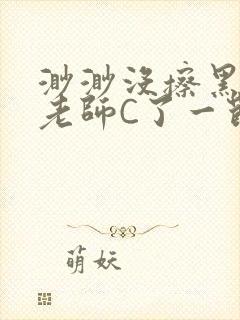 渺渺没擦黑板被老师C了一节课