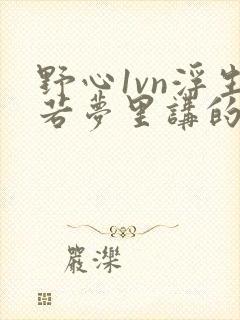 野心1vn浮生若梦里讲的什么