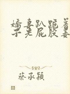 娇妻趴跪着掀裙子光屁股姜罚