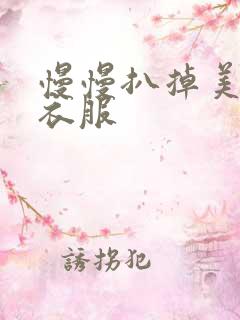 慢慢扒掉美女的衣服