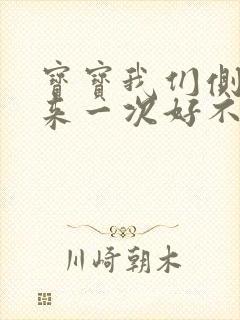 宝宝我们侧着再来一次好不好