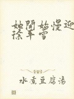 她开始慢迎迎合徐平雪