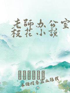 老师办公室狂肉校花小说