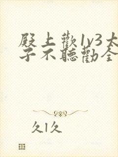 殿上欢1v3太子不听劝全文