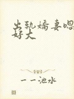 出轨娇妻嗯嗯奶好大