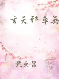 玄天邪尊无弹窗