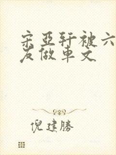 宋亚轩被六个队友做车文