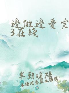 边做边爱完整版3在线