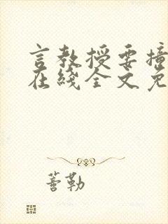 言教授要撞坏了在线全文免费阅读