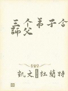 三个弟子合力弄师父