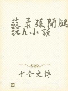 苏柔张开腿任人玩h小说