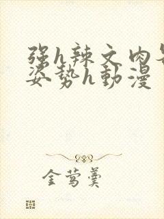 强h辣文肉各种姿势h动漫