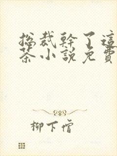 总裁干了这碗绿茶小说免费阅读