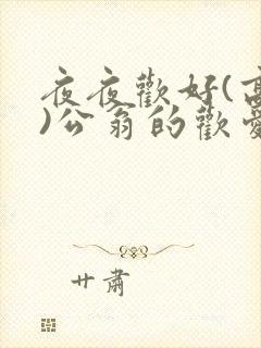 夜夜欢好(高h)公翁的欢爱h
