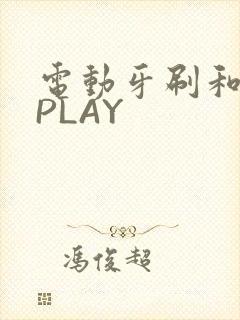 电动牙刷和花洒PLAY