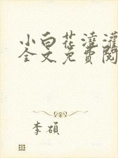 小白花浇灌日常全文免费阅读