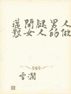 迈开腿男人往里怼女人的做法