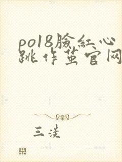 po18脸红心跳作茧官网入口