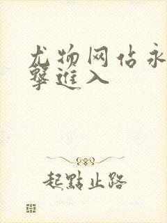 尤物网站永久点击进入