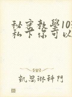 秘密教学103私下你可以随意