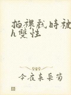 拍裸戏时被c了h双性