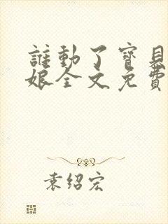 谁动了宝贝的嫡娘全文免费阅读