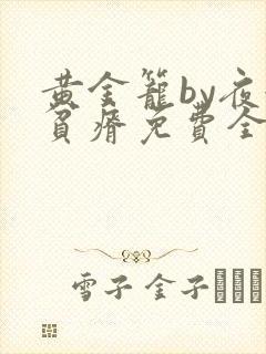 黄金笼by夜很贫瘠免费全文