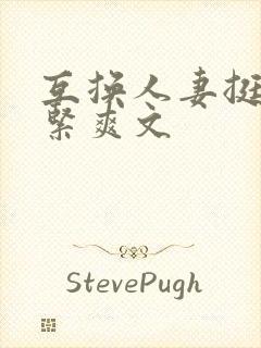 互换人妻挺进好紧爽文